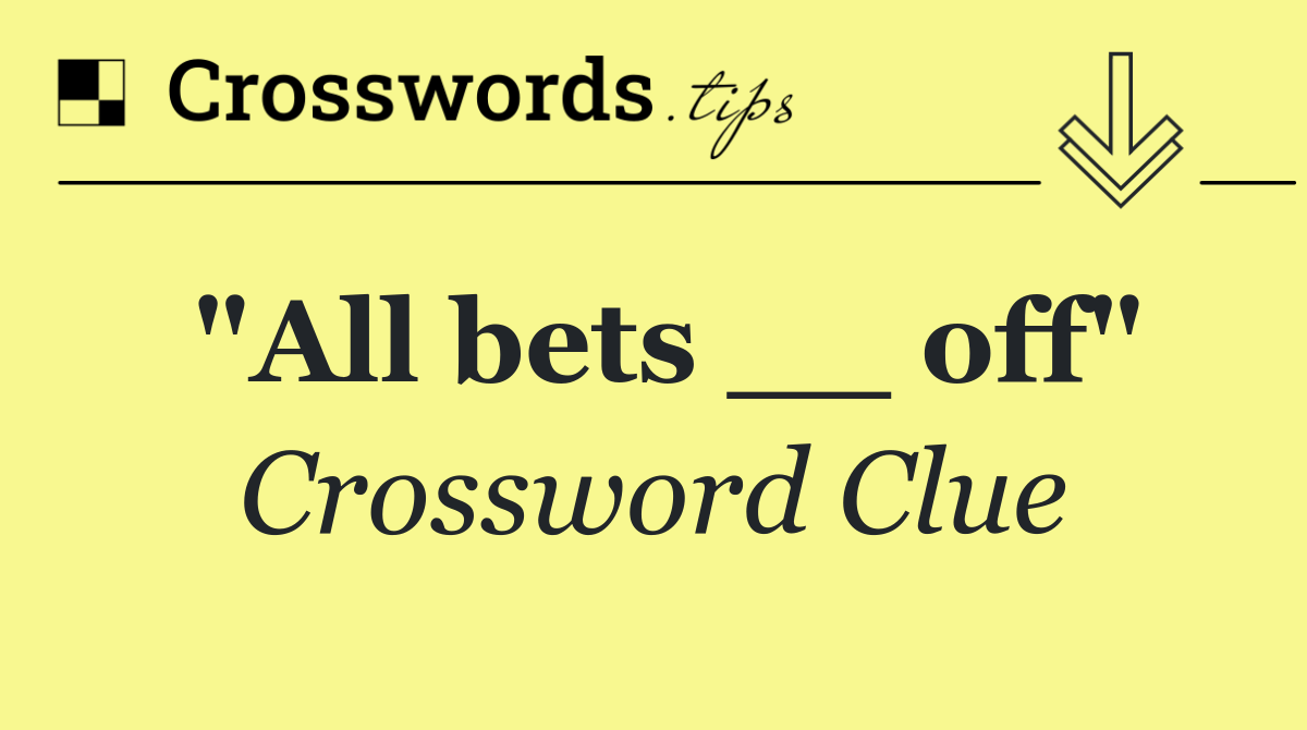 "All bets __ off"
