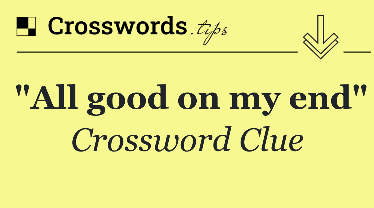 "All good on my end"