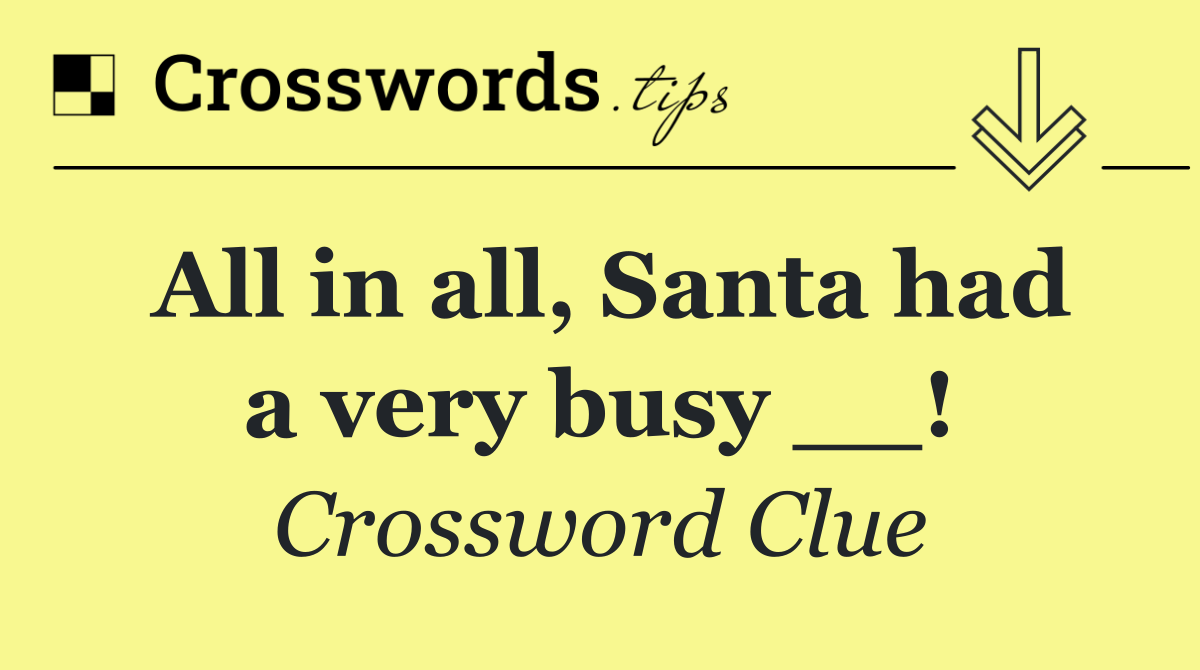 All in all, Santa had a very busy __!