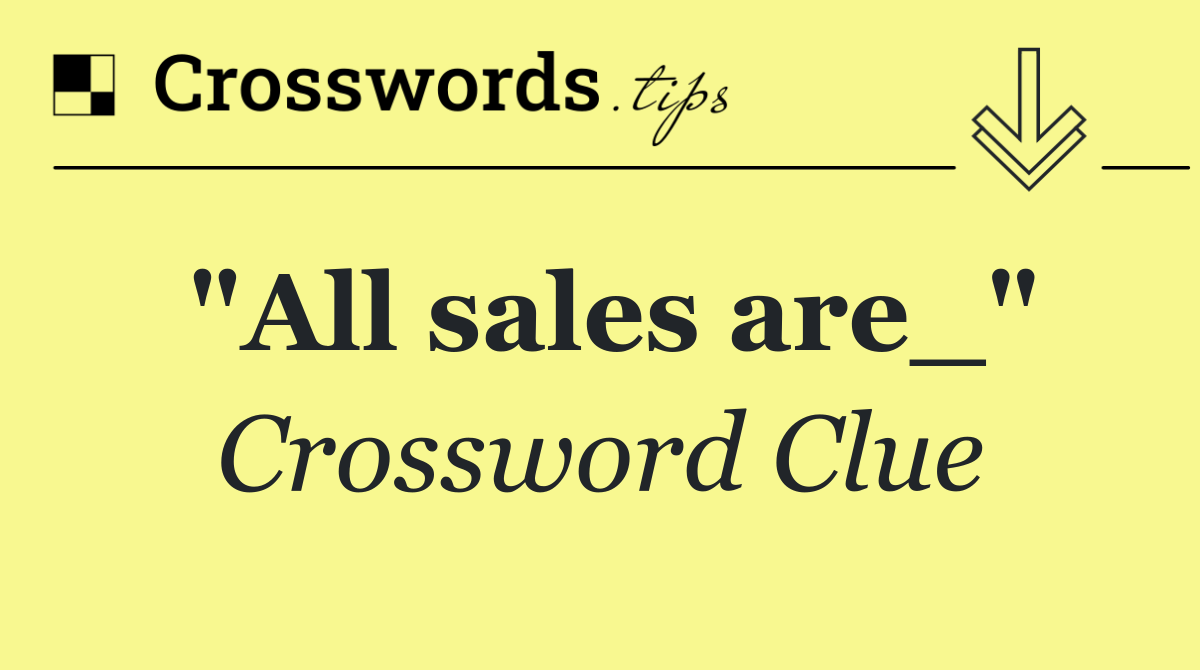 "All sales are_"