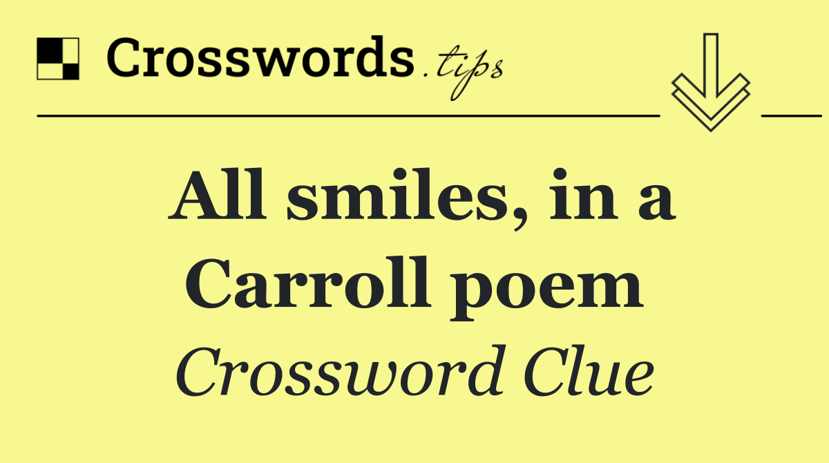 All smiles, in a Carroll poem