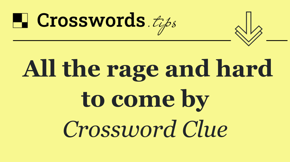 All the rage and hard to come by