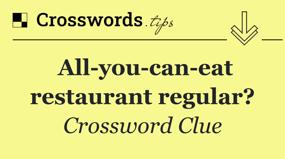 All you can eat restaurant regular?