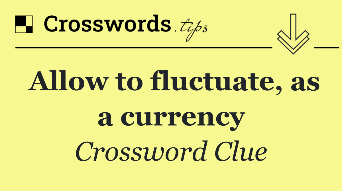 Allow to fluctuate, as a currency