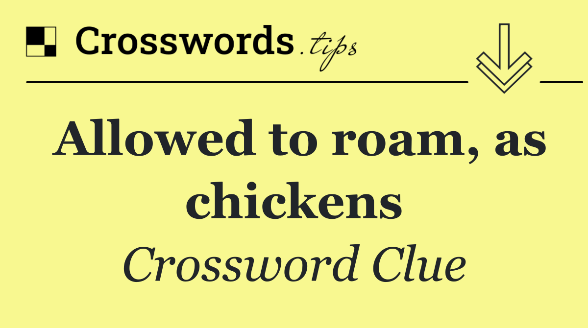 Allowed to roam, as chickens