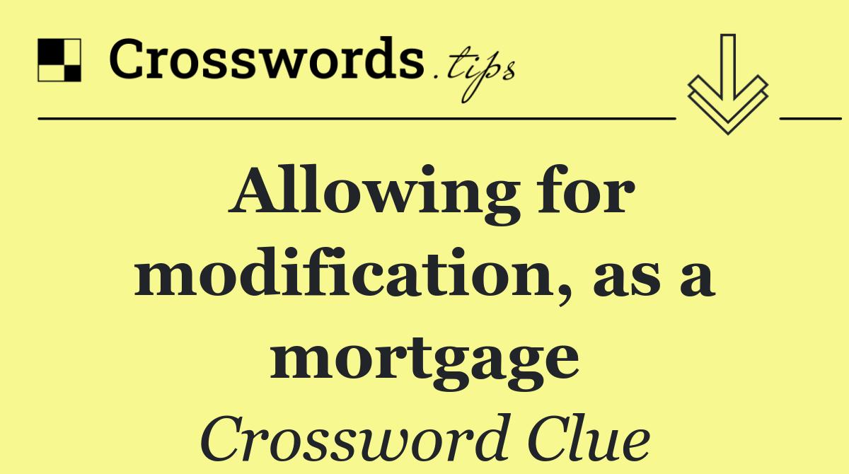 Allowing for modification, as a mortgage
