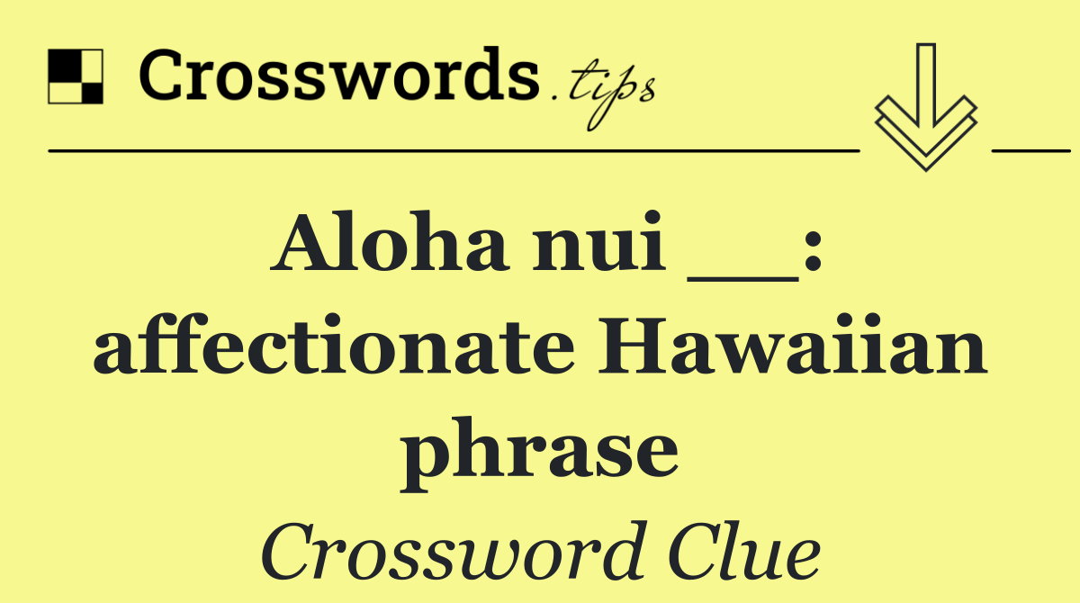 Aloha nui __: affectionate Hawaiian phrase