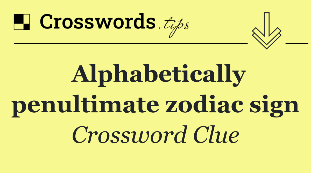Alphabetically penultimate zodiac sign