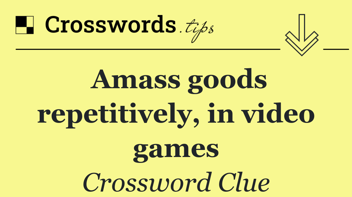 Amass goods repetitively, in video games