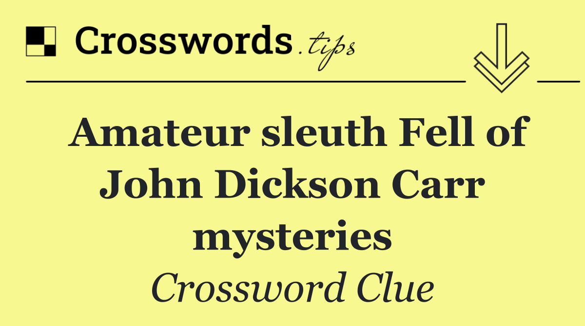 Amateur sleuth Fell of John Dickson Carr mysteries