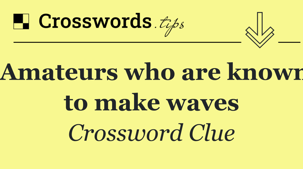 Amateurs who are known to make waves