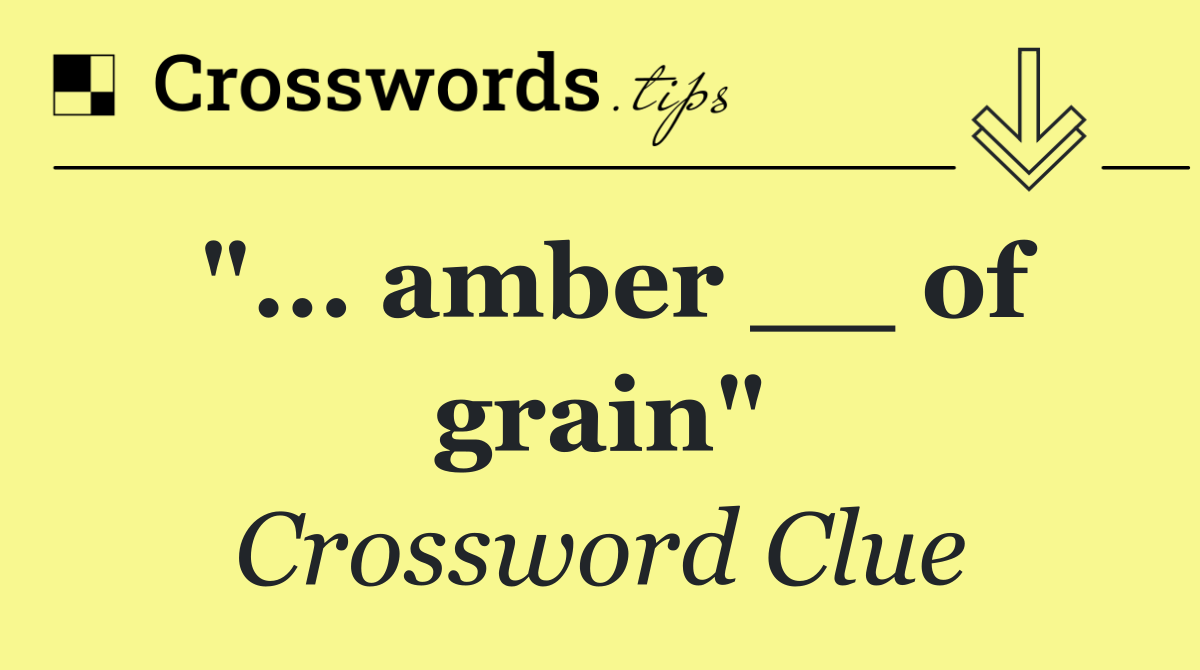 "... amber __ of grain"