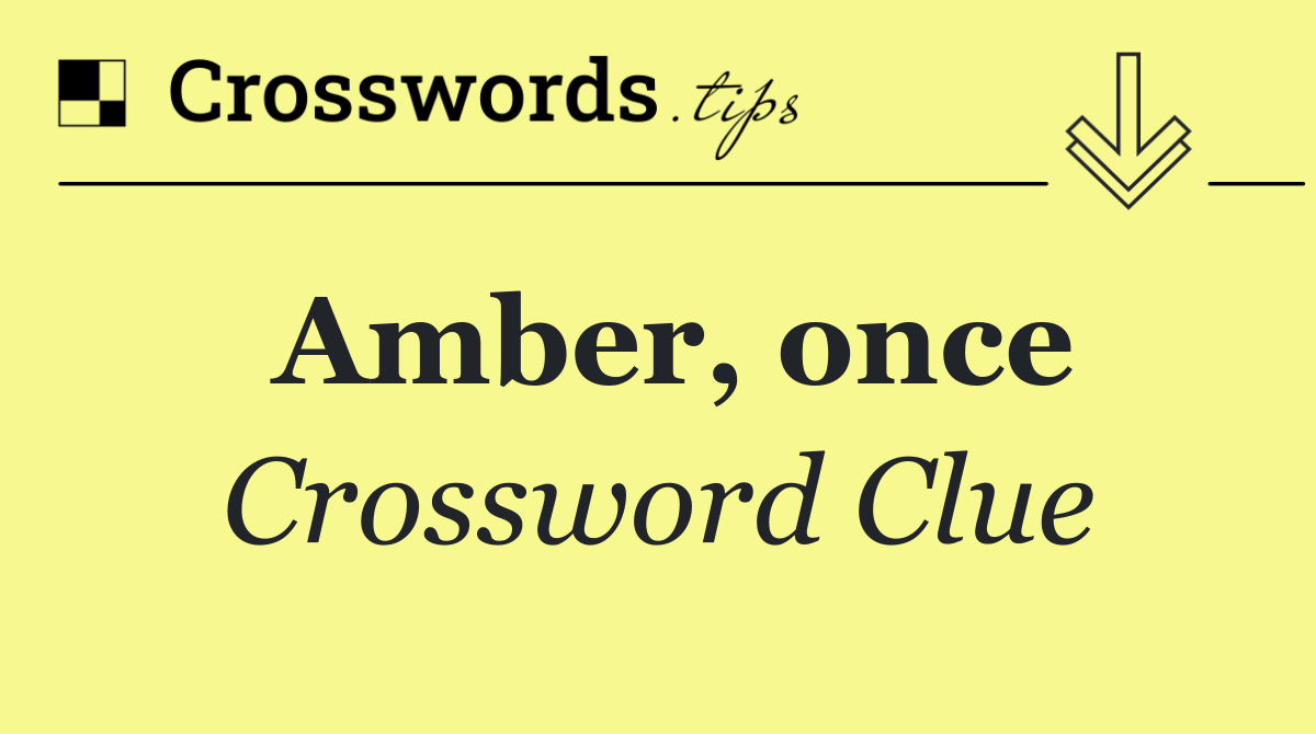 Amber, once