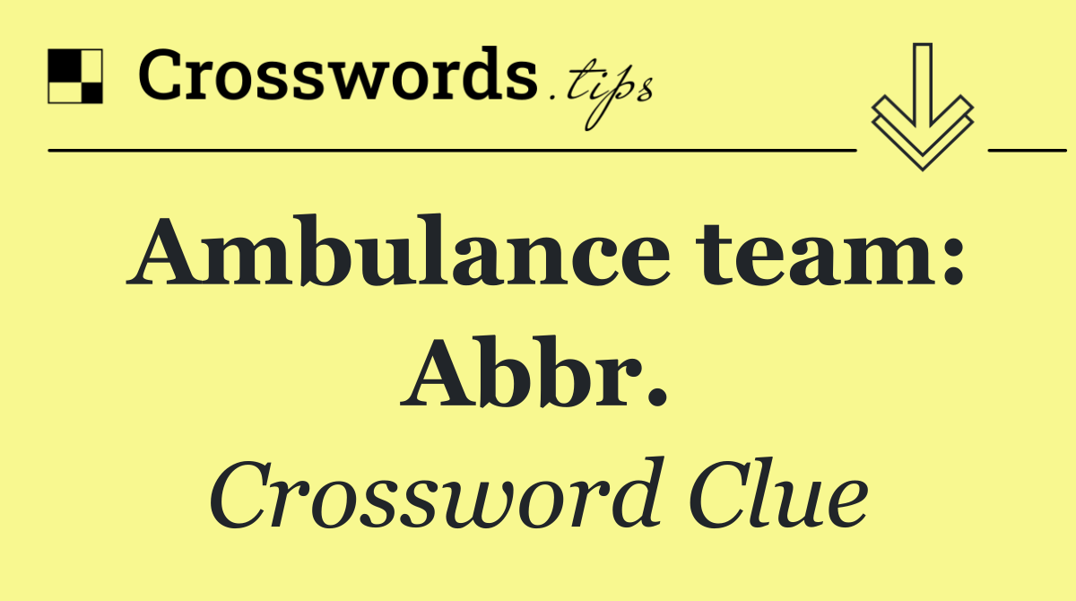Ambulance team: Abbr.
