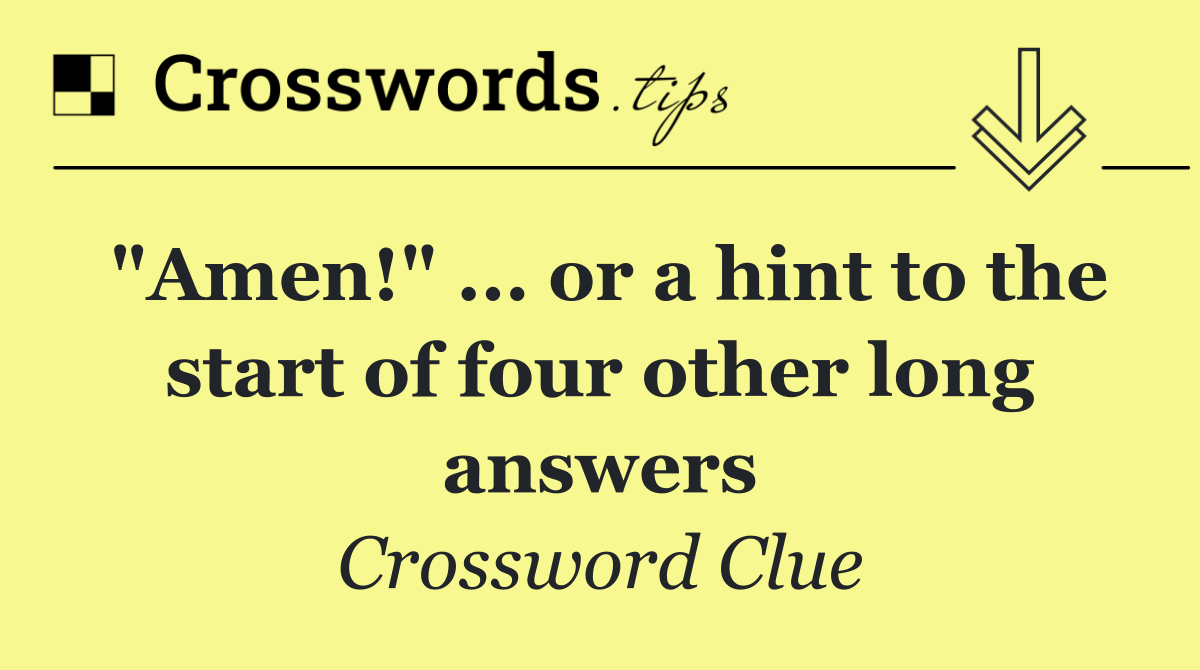 "Amen!" ... or a hint to the start of four other long answers