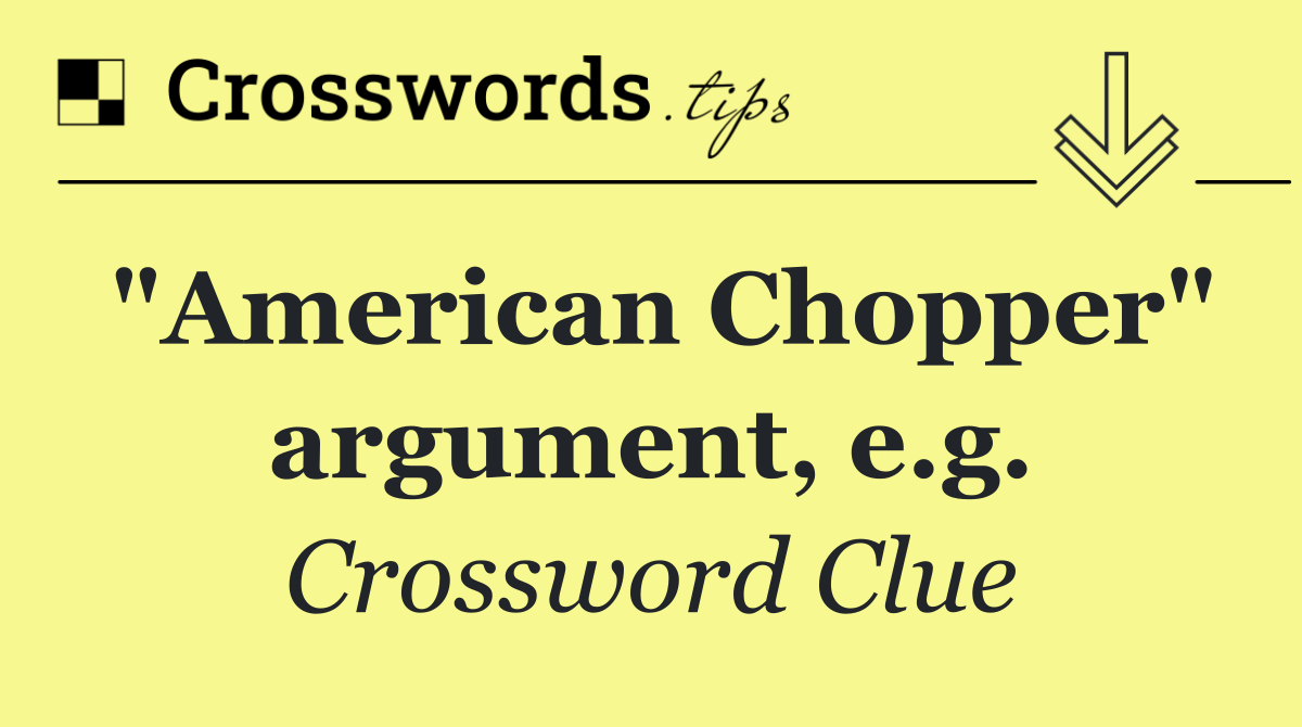 "American Chopper" argument, e.g.