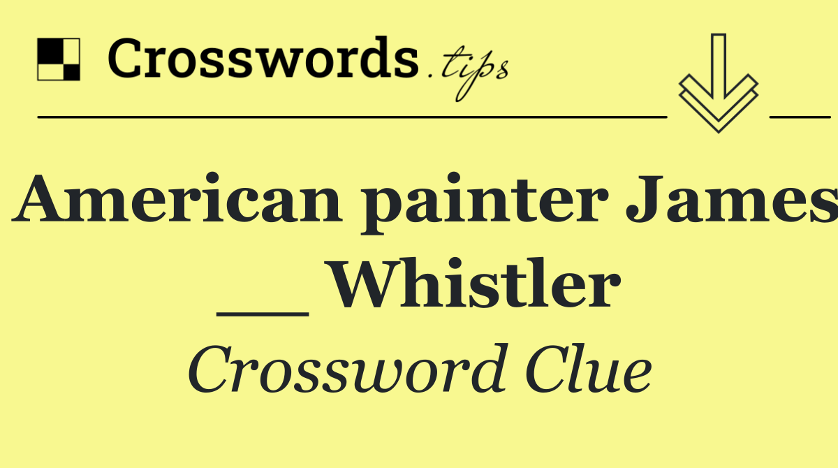 American painter James __ Whistler