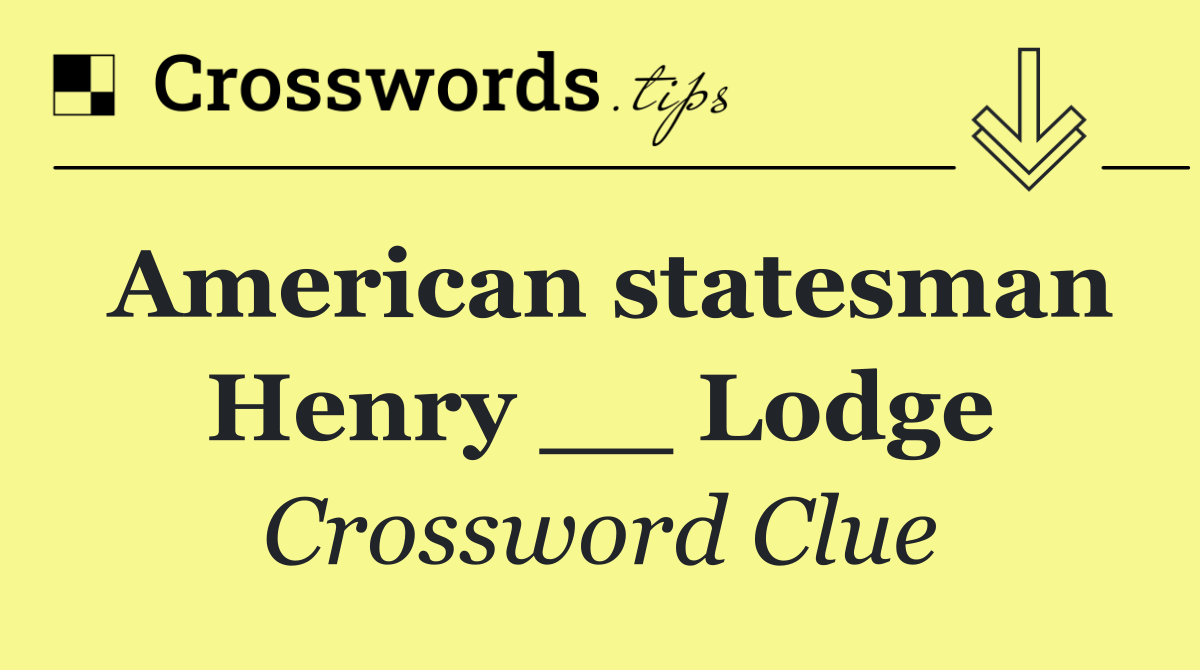 American statesman Henry __ Lodge