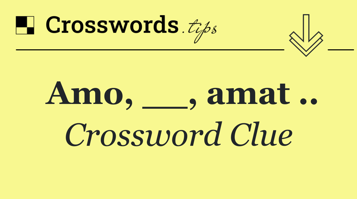 Amo, __, amat ..