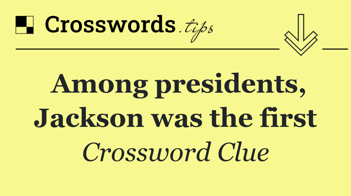 Among presidents, Jackson was the first