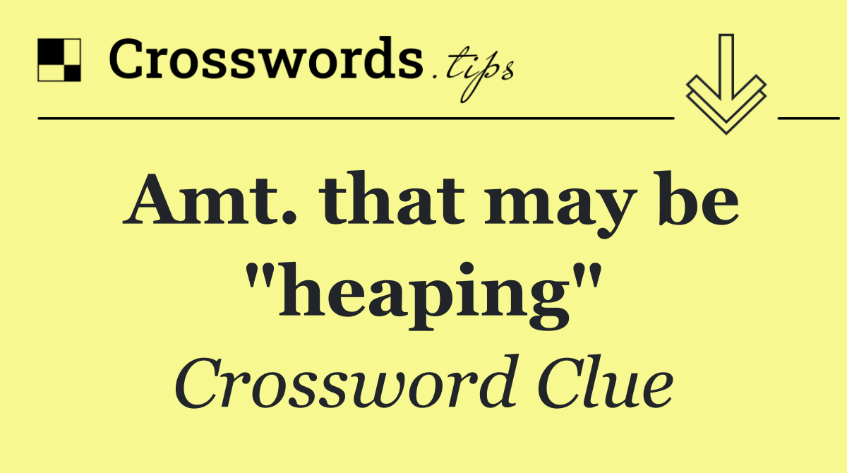 Amt. that may be "heaping"