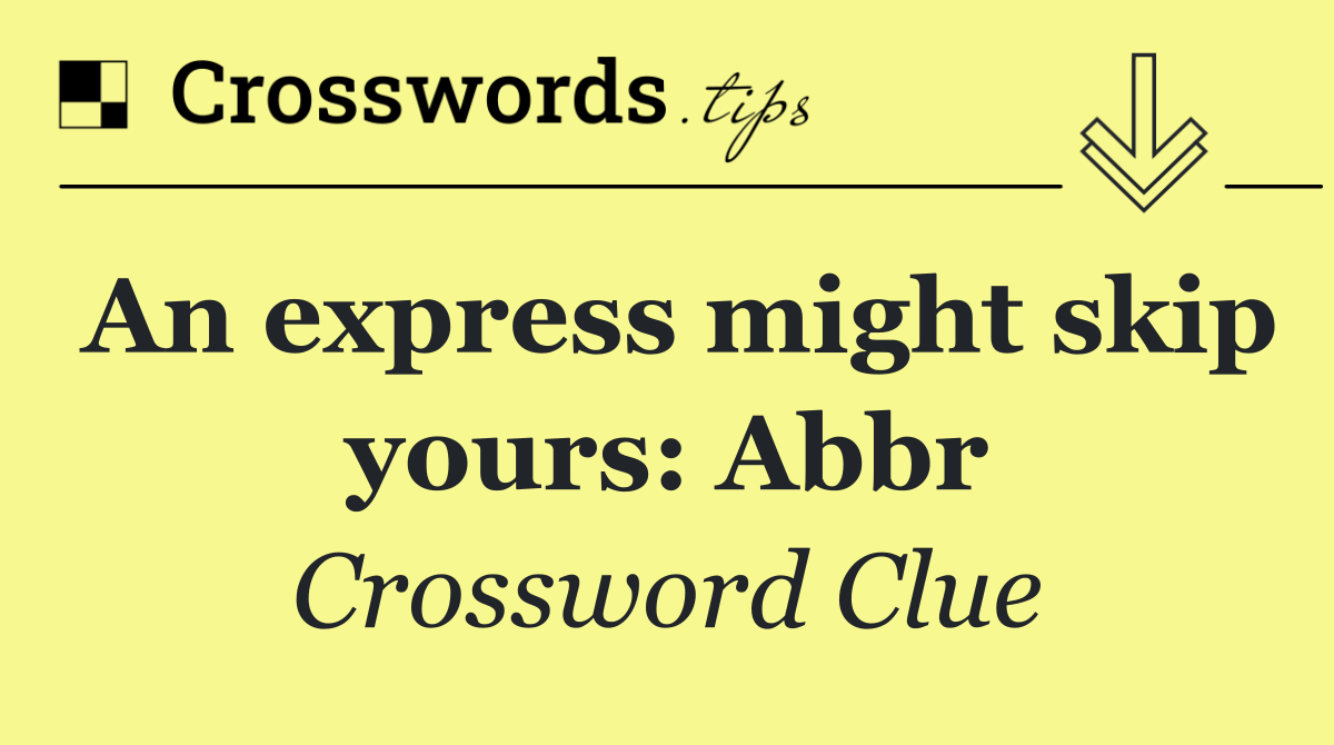 An express might skip yours: Abbr