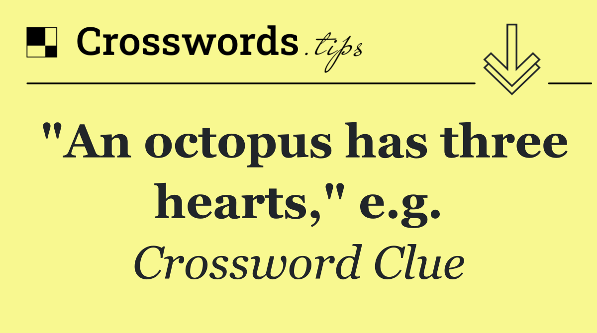 "An octopus has three hearts," e.g.