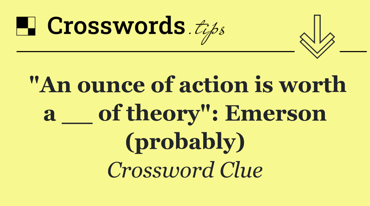 "An ounce of action is worth a __ of theory": Emerson (probably)