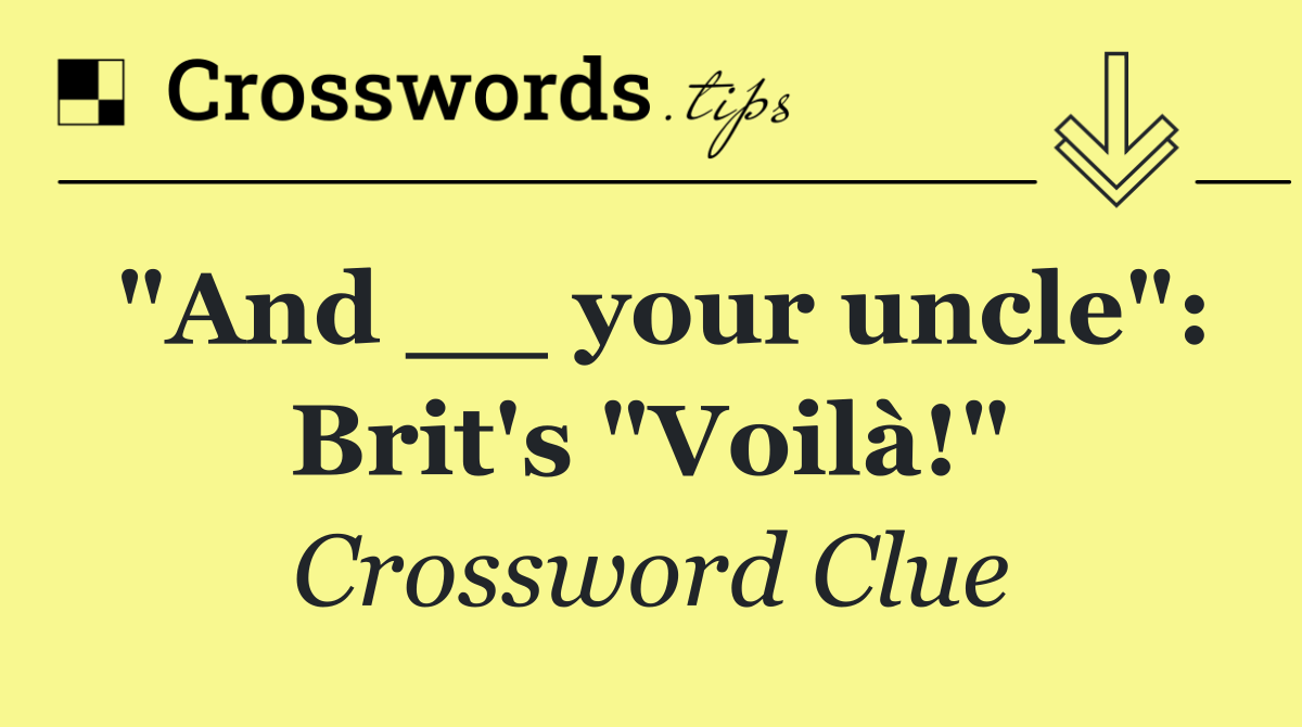 "And __ your uncle": Brit's "Voilà!"