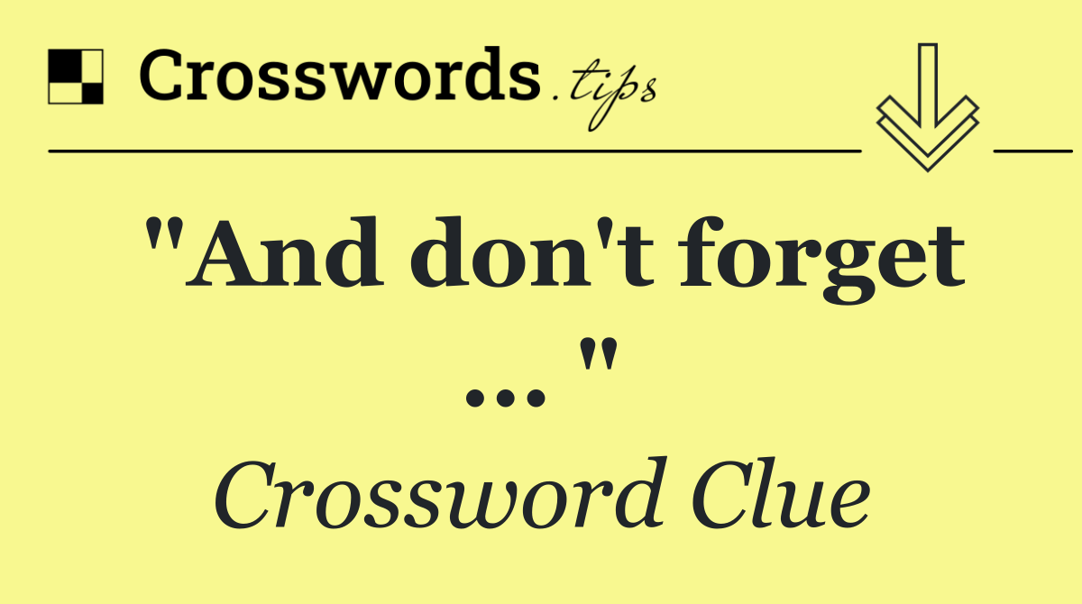 "And don't forget ... "