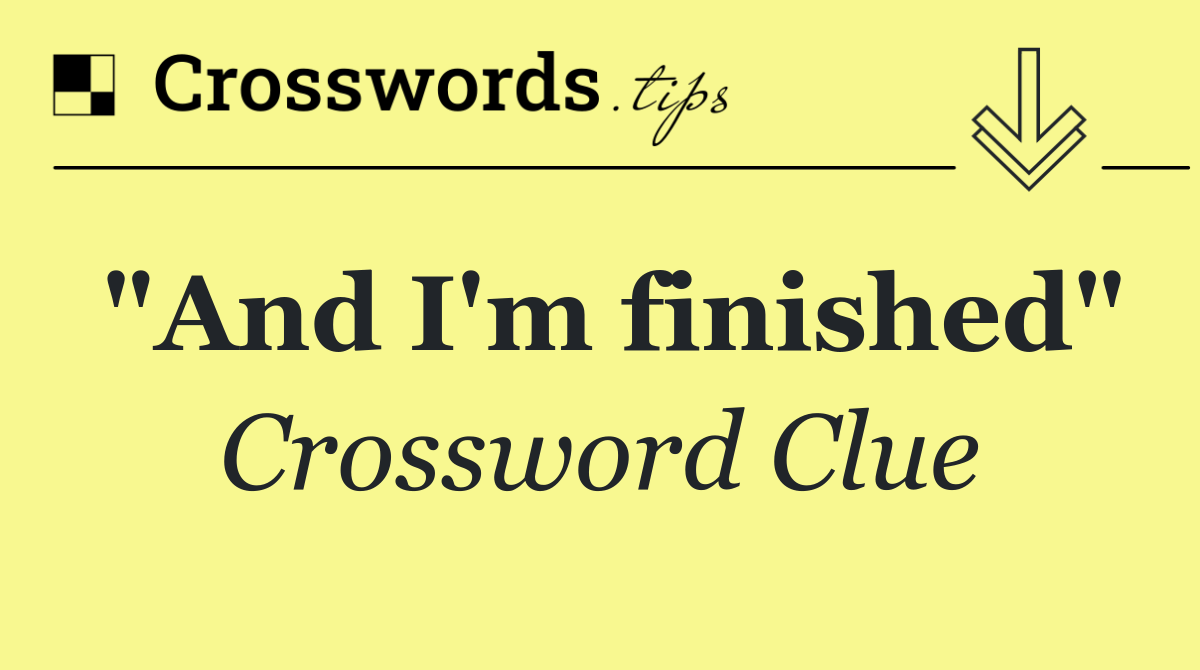 "And I'm finished"