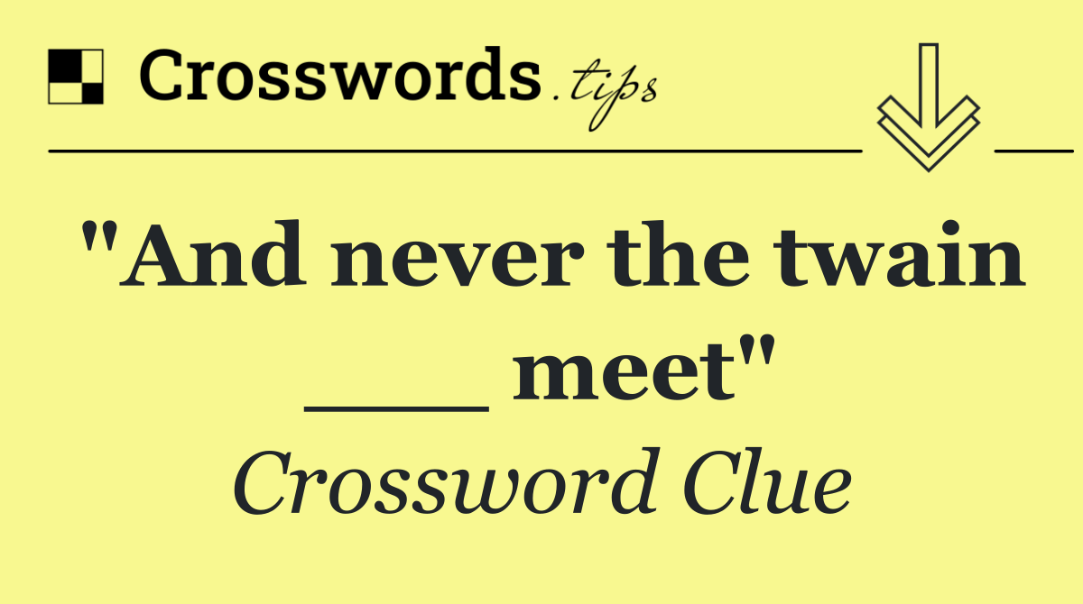 "And never the twain ___ meet"