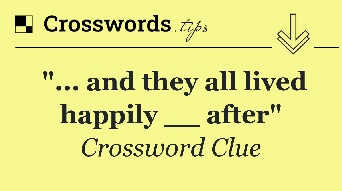 "... and they all lived happily __ after"