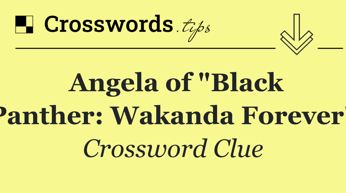Angela of "Black Panther: Wakanda Forever"
