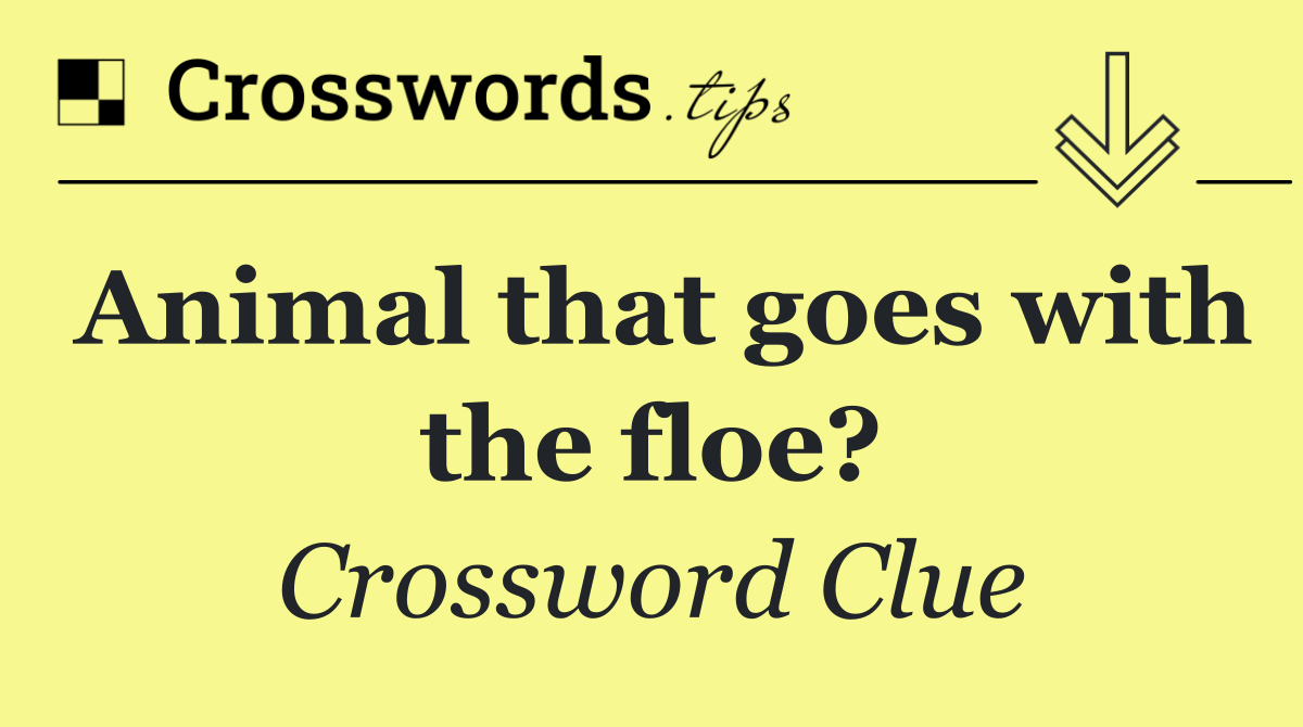 Animal that goes with the floe?