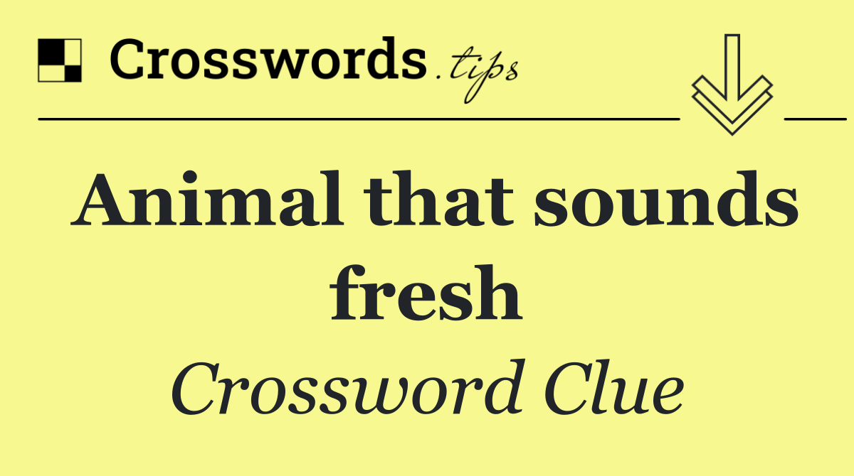 Animal that sounds fresh