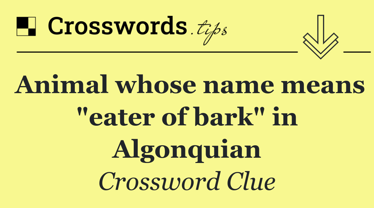 Animal whose name means "eater of bark" in Algonquian