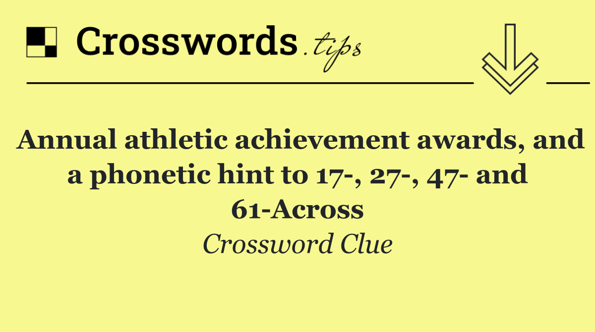 Annual athletic achievement awards, and a phonetic hint to 17 , 27 , 47  and 61 Across
