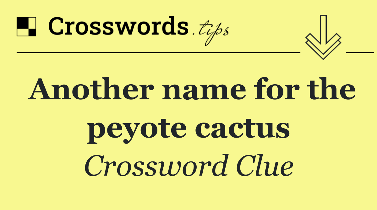 Another name for the peyote cactus