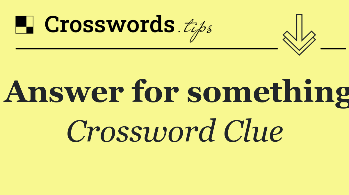 Answer for something