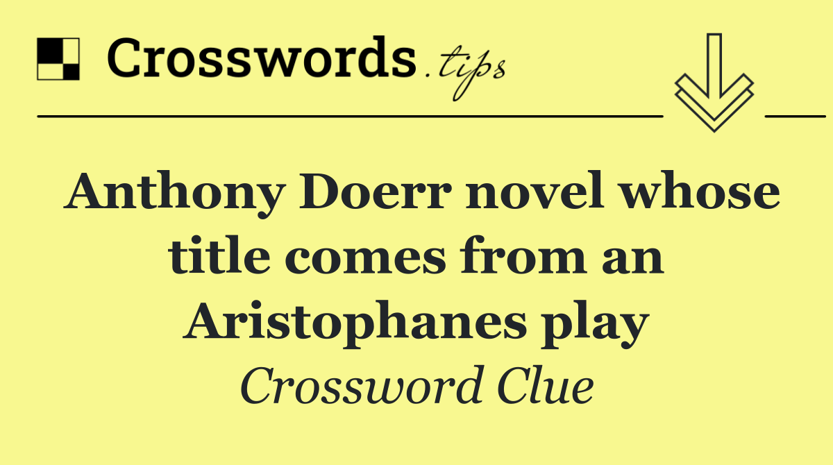 Anthony Doerr novel whose title comes from an Aristophanes play