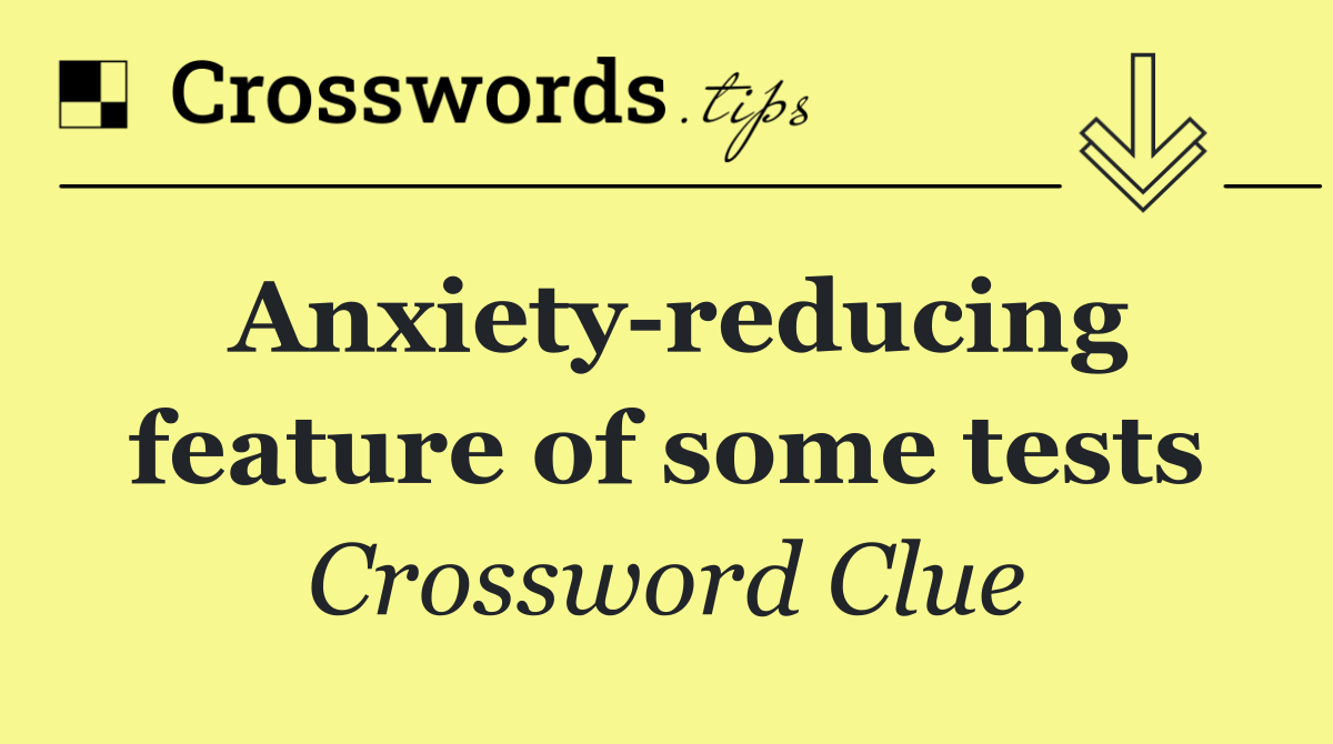 Anxiety reducing feature of some tests