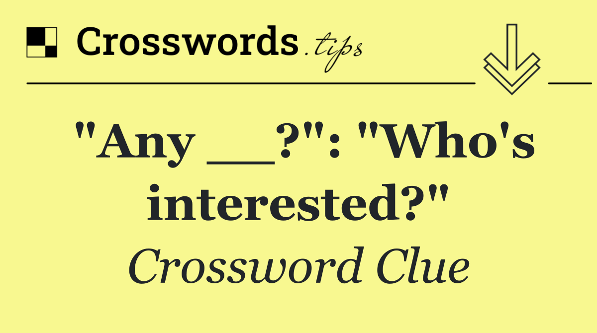 "Any __?": "Who's interested?"