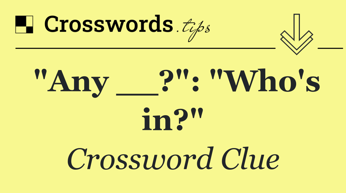 "Any __?": "Who's in?"