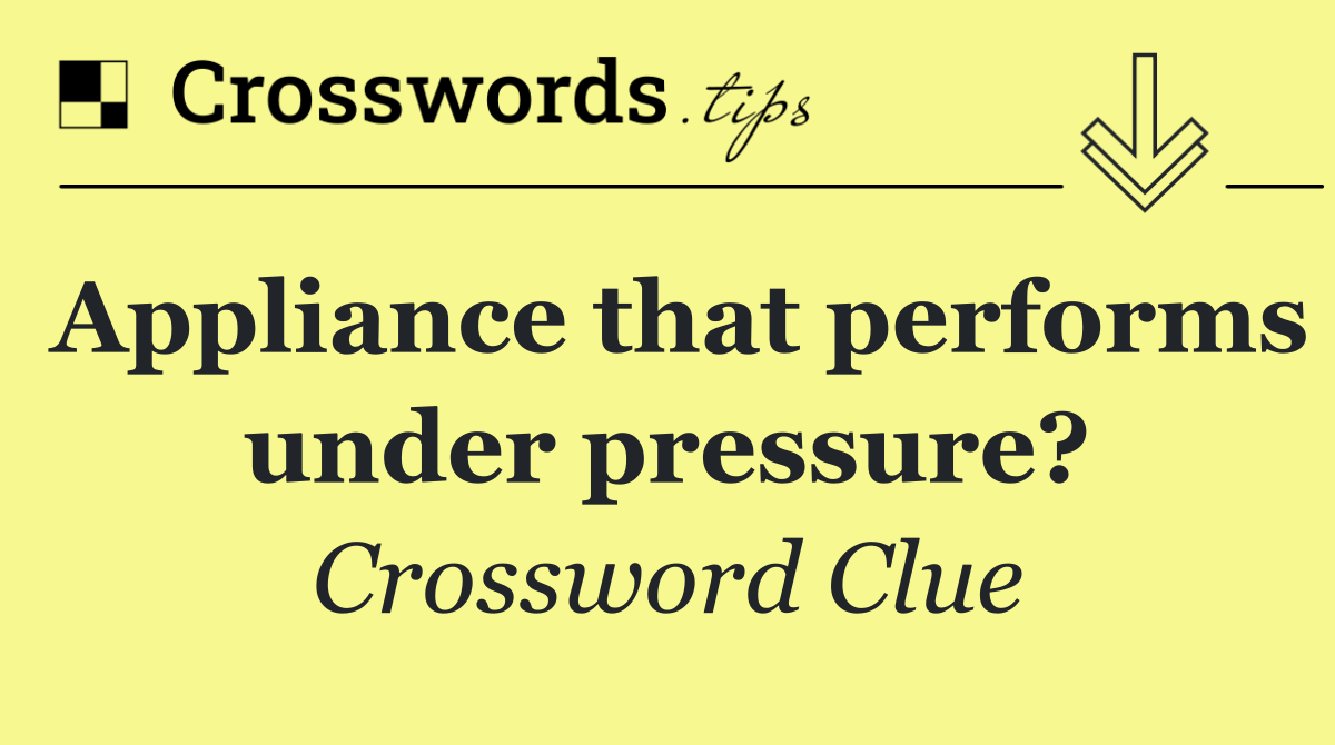 Appliance that performs under pressure?