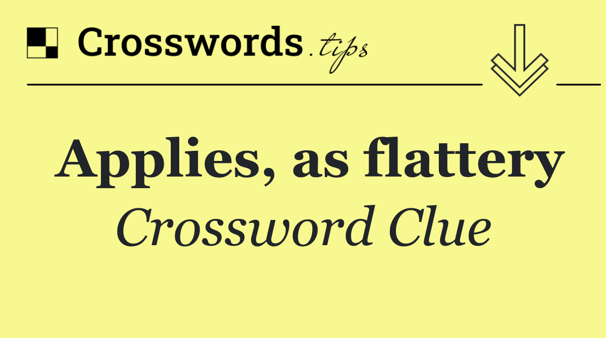 Applies, as flattery