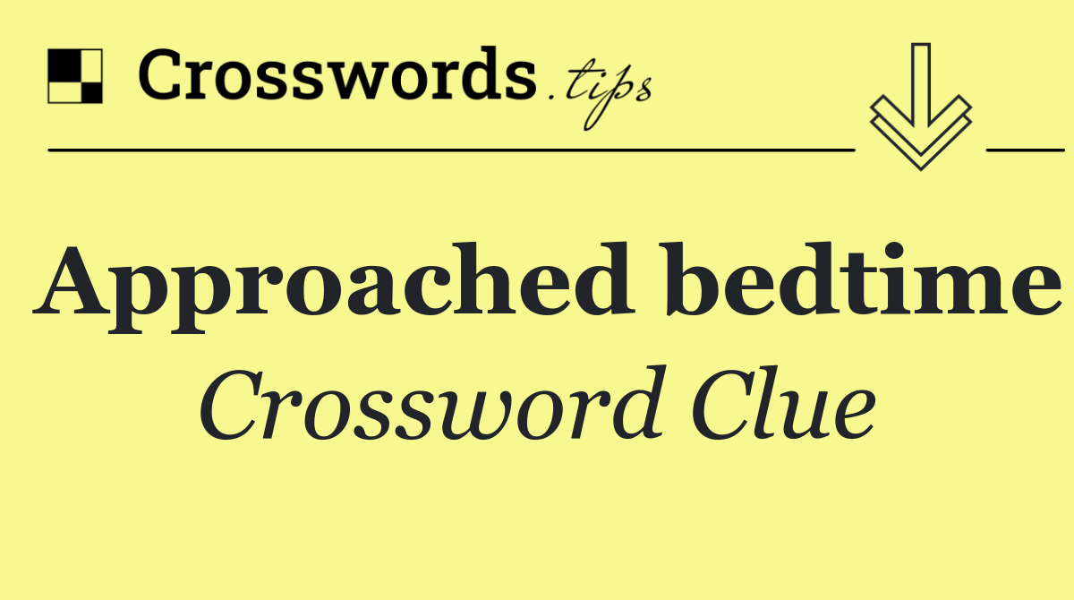 Approached bedtime