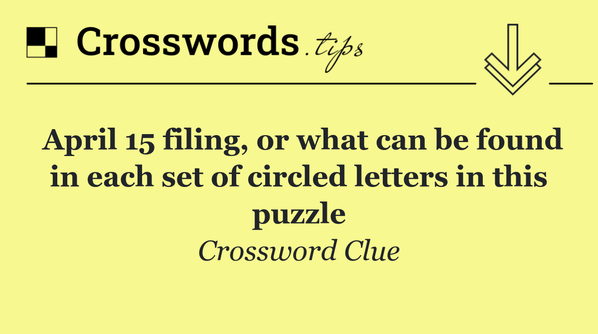 April 15 filing, or what can be found in each set of circled letters in this puzzle
