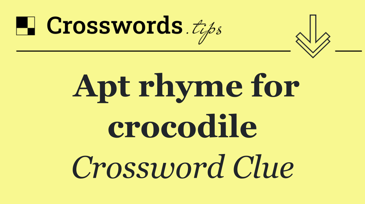 Apt rhyme for crocodile