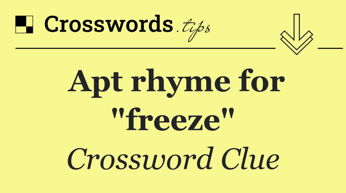 Apt rhyme for "freeze"